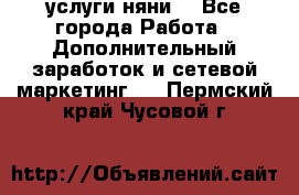 услуги няни  - Все города Работа » Дополнительный заработок и сетевой маркетинг   . Пермский край,Чусовой г.